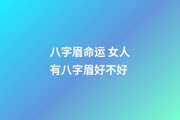 八字眉命运 女人有八字眉好不好